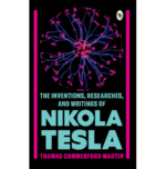 The Inventions, Researches, and Writings of Nikola Tesla   - Classics
