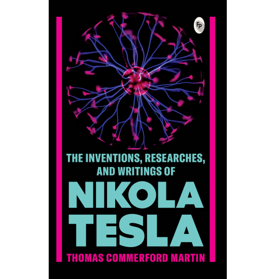 The Inventions, Researches, and Writings of Nikola Tesla   - Classics