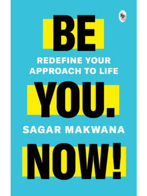 Be You. Now! - Redefine Your Approach to Life
