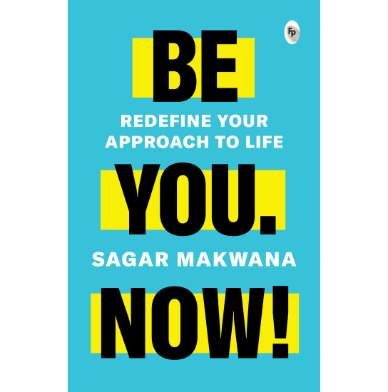 Be You. Now! - Redefine Your Approach to Life