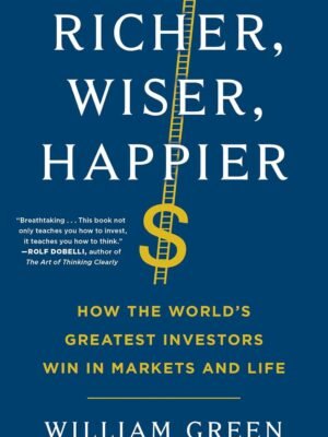 Richer, Wiser, Happier: How the World's Greatest Investors Win in Markets and Life